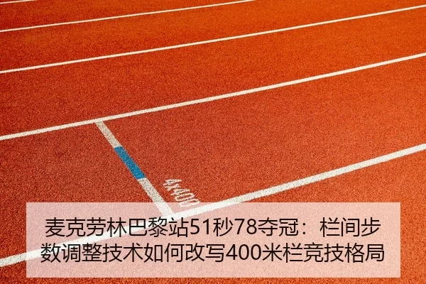 麦克劳林巴黎站51秒78夺冠：栏间步数调整技术如何改写400米栏竞技格局
