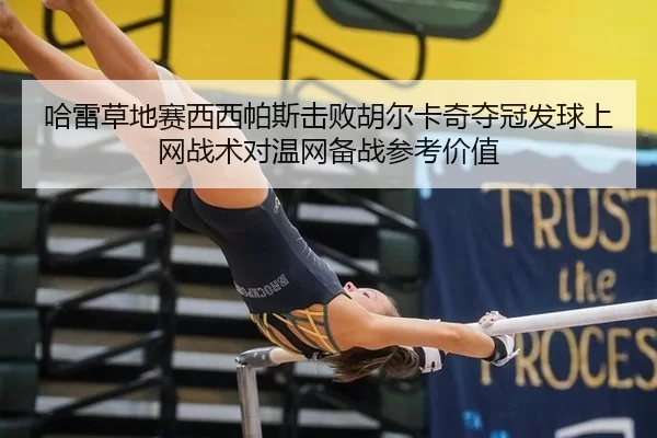 哈雷草地赛西西帕斯击败胡尔卡奇夺冠发球上网战术对温网备战参考价值
