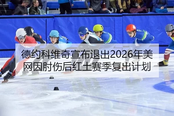 德约科维奇宣布退出2026年美网因肘伤后红土赛季复出计划