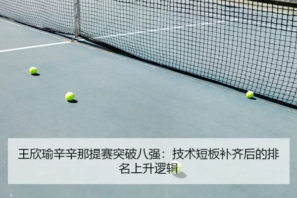 王欣瑜辛辛那提赛突破八强：技术短板补齐后的排名上升逻辑